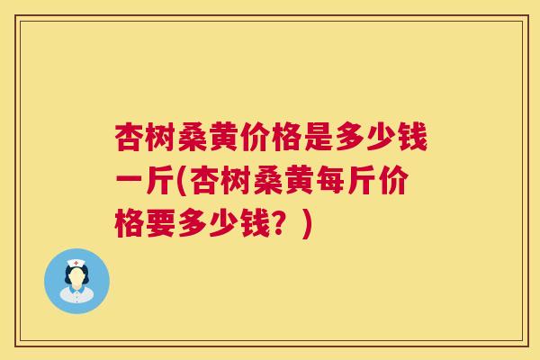 杏树桑黄价格是多少钱一斤(杏树桑黄每斤价格要多少钱？)