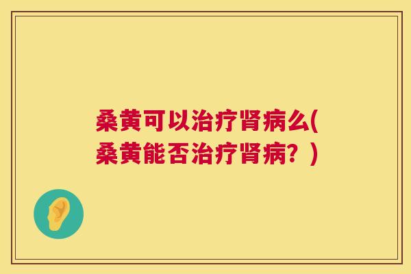 桑黄可以么(桑黄能否?) 桑黄可以么(桑黄能否?)