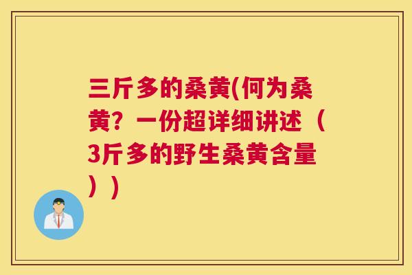 三斤多的桑黄(何为桑黄?一份超详细讲述(3斤多的野生桑黄含量)) 三斤多的桑黄(何为桑黄?一份超详细讲述(3斤多的野生桑黄含量))