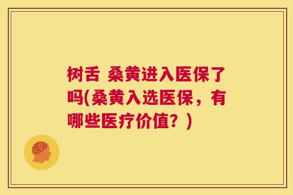 树舌 桑黄进入医保了吗(桑黄入选医保,有哪些医疗价值?) 树舌 桑黄进入医保了吗(桑黄入选医保,有哪些医疗价值?)