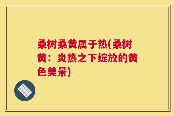 桑树桑黄属于热(桑树黄:炎热之下绽放的黄色美景) 桑树桑黄属于热(桑树黄:炎热之下绽放的黄色美景)