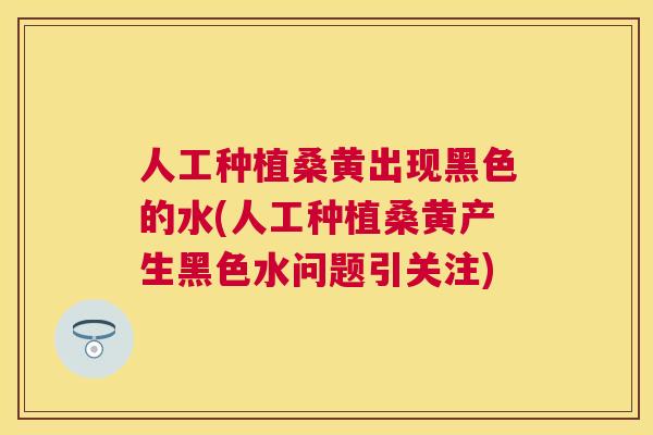 人工种植桑黄出现黑色的水(人工种植桑黄产生黑色水问题引关注) 人工种植桑黄出现黑色的水(人工种植桑黄产生黑色水问题引关注)