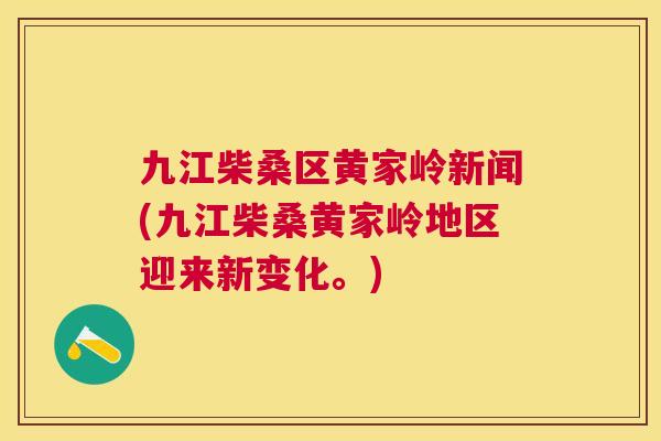 九江柴桑区黄家岭新闻(九江柴桑黄家岭地区迎来新变化。) 九江柴桑区黄家岭新闻(九江柴桑黄家岭地区迎来新变化。)