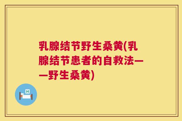 乳腺结节野生桑黄(乳腺结节患者的自救法——野生桑黄) 乳腺结节野生桑黄(乳腺结节患者的自救法——野生桑黄)