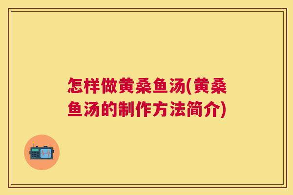 怎样做黄桑鱼汤(黄桑鱼汤的制作方法简介) 怎样做黄桑鱼汤(黄桑鱼汤的制作方法简介)