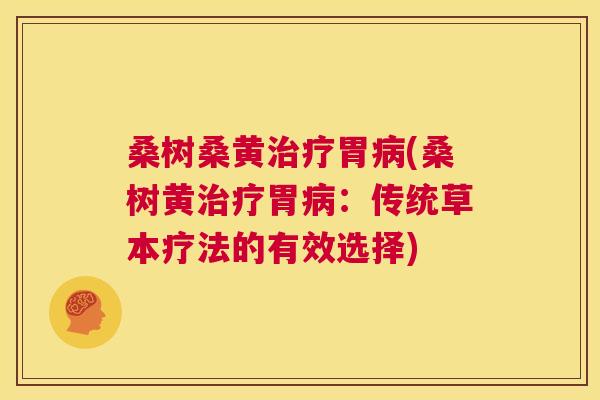 桑树桑黄胃(桑树黄胃:传统草本疗法的有效选择) 桑树桑黄胃(桑树黄胃:传统草本疗法的有效选择)