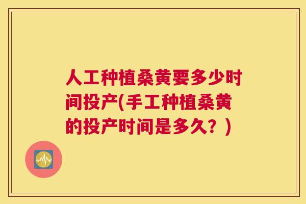 人工种植桑黄要多少时间投产(手工种植桑黄的投产时间是多久?) 人工种植桑黄要多少时间投产(手工种植桑黄的投产时间是多久?)