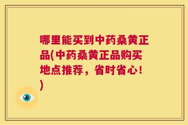 哪里能买到桑黄正品(桑黄正品购买地点推荐,省时省心!) 哪里能买到桑黄正品(桑黄正品购买地点推荐,省时省心!)
