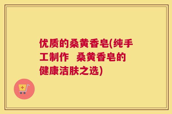 优质的桑黄香皂(纯手工制作 桑黄香皂的健康洁肤之选) 优质的桑黄香皂(纯手工制作 桑黄香皂的健康洁肤之选)