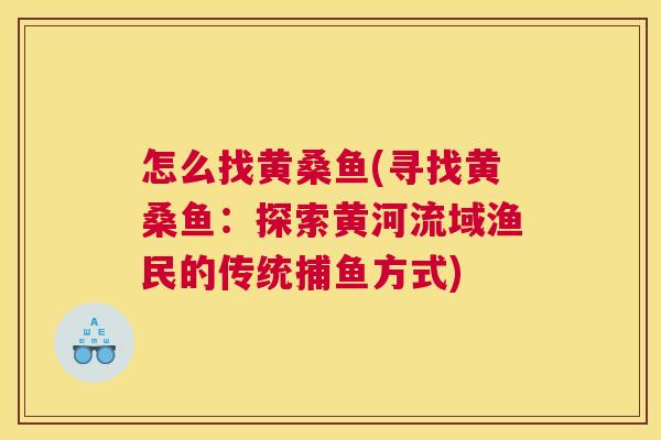 怎么找黄桑鱼(寻找黄桑鱼:探索黄河流域渔民的传统捕鱼方式) 怎么找黄桑鱼(寻找黄桑鱼:探索黄河流域渔民的传统捕鱼方式)