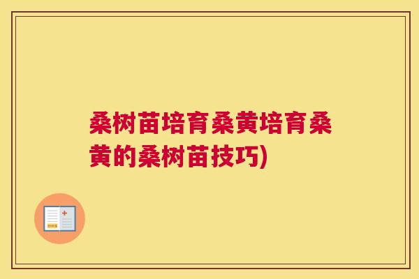 桑树苗培育桑黄培育桑黄的桑树苗技巧)