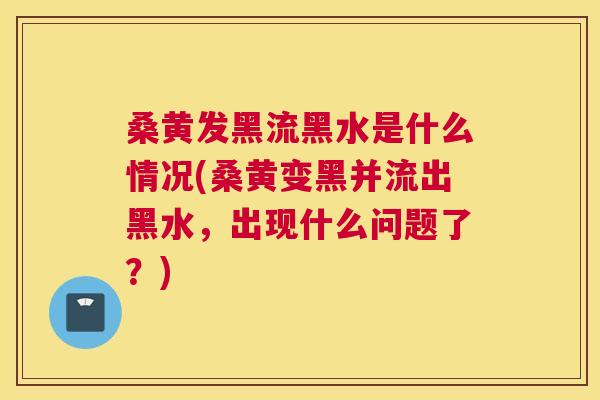 桑黄发黑流黑水是什么情况(桑黄变黑并流出黑水，出现什么问题了？)