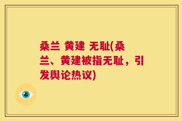 桑兰 黄建 无耻(桑兰、黄建被指无耻，引发舆论热议)