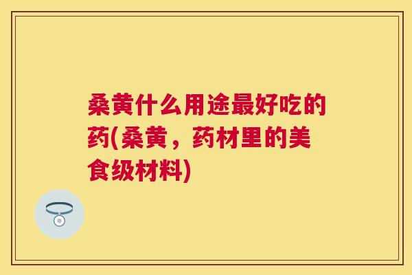桑黄什么用途好吃的药(桑黄,药材里的美食级材料) 桑黄什么用途好吃的药(桑黄,药材里的美食级材料)