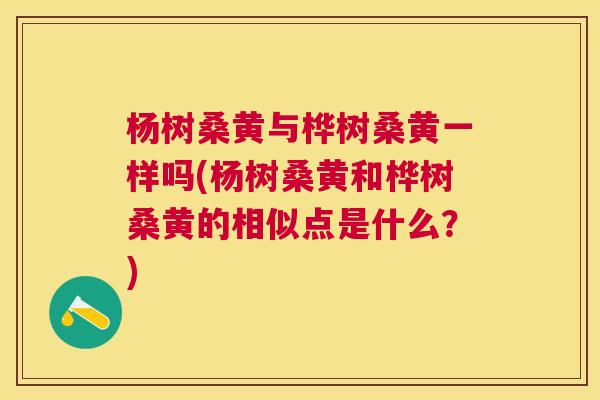 杨树桑黄与桦树桑黄一样吗(杨树桑黄和桦树桑黄的相似点是什么?) 杨树桑黄与桦树桑黄一样吗(杨树桑黄和桦树桑黄的相似点是什么?)