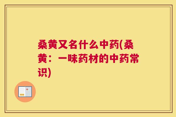 桑黄又名什么(桑黄:一味药材的常识) 桑黄又名什么(桑黄:一味药材的常识)