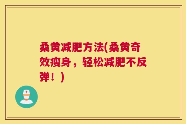 桑黄方法(桑黄奇效瘦身，轻松不反弹！)