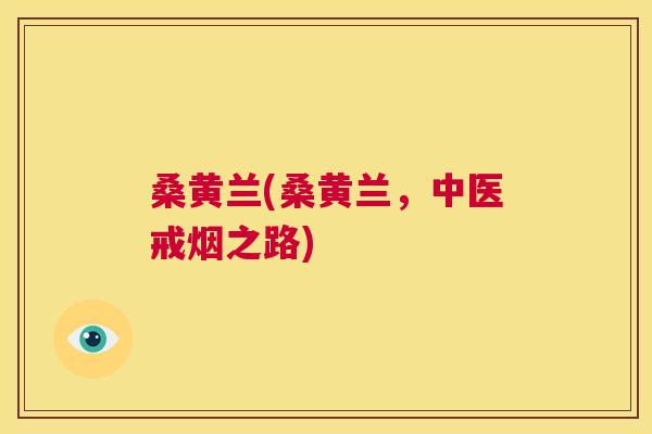 桑黄兰(桑黄兰,中医戒烟之路) 桑黄兰(桑黄兰,中医戒烟之路)