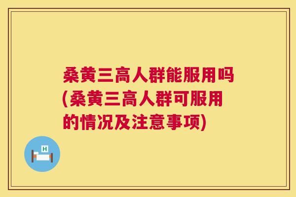 桑黄人群能服用吗(桑黄人群可服用的情况及注意事项) 桑黄人群能服用吗(桑黄人群可服用的情况及注意事项)