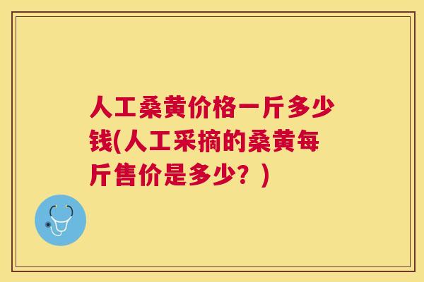 人工桑黄价格一斤多少钱(人工采摘的桑黄每斤售价是多少?) 人工桑黄价格一斤多少钱(人工采摘的桑黄每斤售价是多少?)