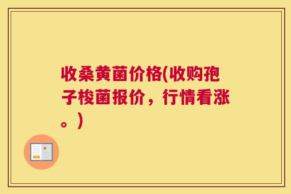收桑黄菌价格(收购孢子梭菌报价,行情看涨。) 收桑黄菌价格(收购孢子梭菌报价,行情看涨。)