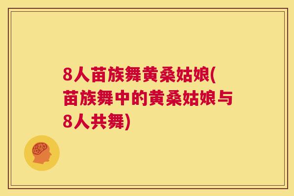 8人苗族舞黄桑姑娘(苗族舞中的黄桑姑娘与8人共舞) 8人苗族舞黄桑姑娘(苗族舞中的黄桑姑娘与8人共舞)