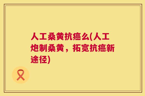 人工桑黄抗么(人工炮制桑黄,拓宽抗新途径) 人工桑黄抗么(人工炮制桑黄,拓宽抗新途径)