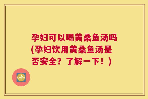 孕妇可以喝黄桑鱼汤吗(孕妇饮用黄桑鱼汤是否安全?了解一下!) 孕妇可以喝黄桑鱼汤吗(孕妇饮用黄桑鱼汤是否安全?了解一下!)