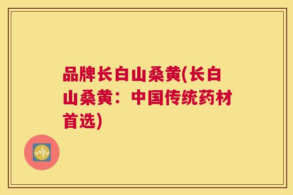 品牌长白山桑黄(长白山桑黄:中国传统药材首选) 品牌长白山桑黄(长白山桑黄:中国传统药材首选)