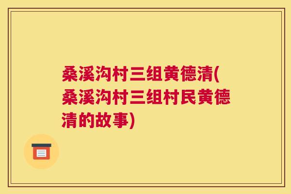 桑溪沟村三组黄德清(桑溪沟村三组村民黄德清的故事)