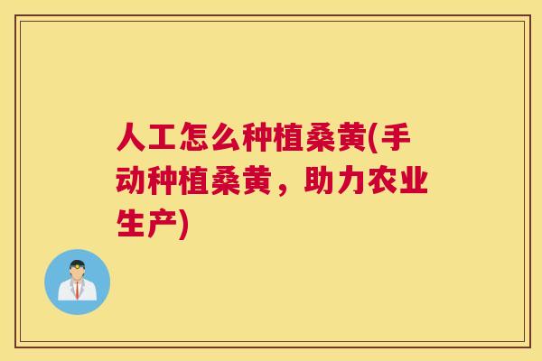 人工怎么种植桑黄(手动种植桑黄,助力农业生产) 人工怎么种植桑黄(手动种植桑黄,助力农业生产)