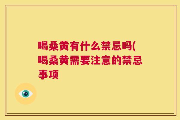 喝桑黄有什么禁忌吗(喝桑黄需要注意的禁忌事项 喝桑黄有什么禁忌吗(喝桑黄需要注意的禁忌事项