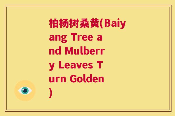 柏杨树桑黄(Baiyang Tree and Mulberry Leaves Turn Golden) 柏杨树桑黄(Baiyang Tree and Mulberry Leaves Turn Golden)