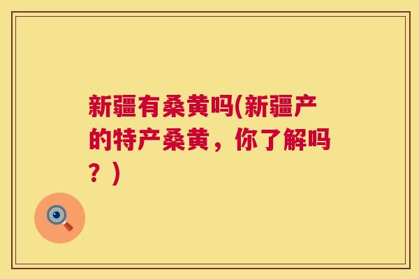 新疆有桑黄吗(新疆产的特产桑黄,你了解吗?) 新疆有桑黄吗(新疆产的特产桑黄,你了解吗?)