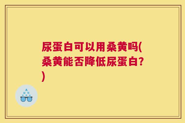 尿蛋白可以用桑黄吗(桑黄能否降低尿蛋白?) 尿蛋白可以用桑黄吗(桑黄能否降低尿蛋白?)