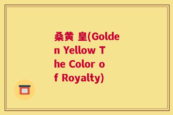 桑黄 皇(Golden Yellow The Color of Royalty) 桑黄 皇(Golden Yellow The Color of Royalty)