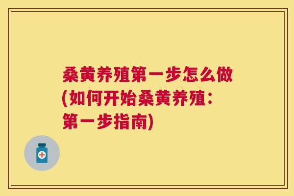 桑黄养殖第一步怎么做(如何开始桑黄养殖:第一步指南) 桑黄养殖第一步怎么做(如何开始桑黄养殖:第一步指南)