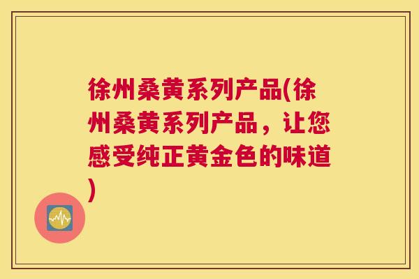 徐州桑黄系列产品(徐州桑黄系列产品,让您感受纯正黄金色的味道) 徐州桑黄系列产品(徐州桑黄系列产品,让您感受纯正黄金色的味道)