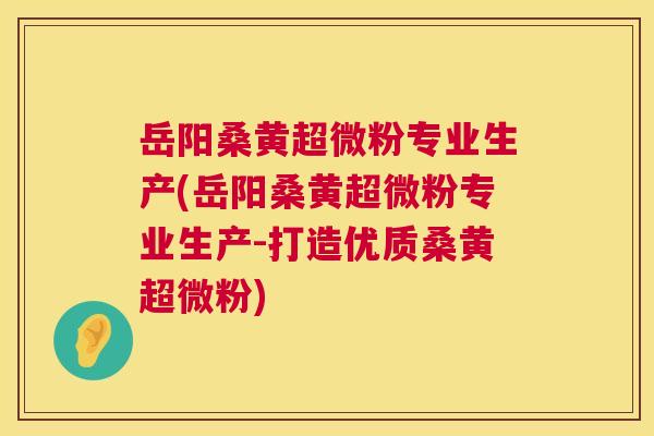 岳阳桑黄超微粉专业生产(岳阳桑黄超微粉专业生产-打造优质桑黄超微粉) 岳阳桑黄超微粉专业生产(岳阳桑黄超微粉专业生产-打造优质桑黄超微粉)