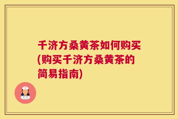 千济方桑黄茶如何购买(购买千济方桑黄茶的简易指南) 千济方桑黄茶如何购买(购买千济方桑黄茶的简易指南)