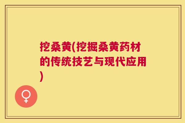 挖桑黄(挖掘桑黄药材的传统技艺与现代应用) 挖桑黄(挖掘桑黄药材的传统技艺与现代应用)
