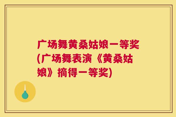 广场舞黄桑姑娘一等奖(广场舞表演《黄桑姑娘》摘得一等奖) 广场舞黄桑姑娘一等奖(广场舞表演《黄桑姑娘》摘得一等奖)