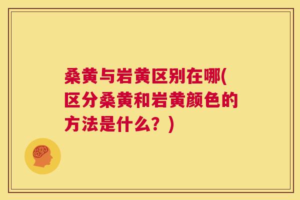 桑黄与岩黄区别在哪(区分桑黄和岩黄颜色的方法是什么?) 桑黄与岩黄区别在哪(区分桑黄和岩黄颜色的方法是什么?)