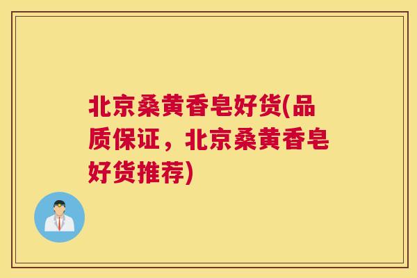 北京桑黄香皂好货(品质保证,北京桑黄香皂好货推荐) 北京桑黄香皂好货(品质保证,北京桑黄香皂好货推荐)