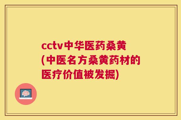 cctv中华医药桑黄(中医名方桑黄药材的医疗价值被发掘) cctv中华医药桑黄(中医名方桑黄药材的医疗价值被发掘)