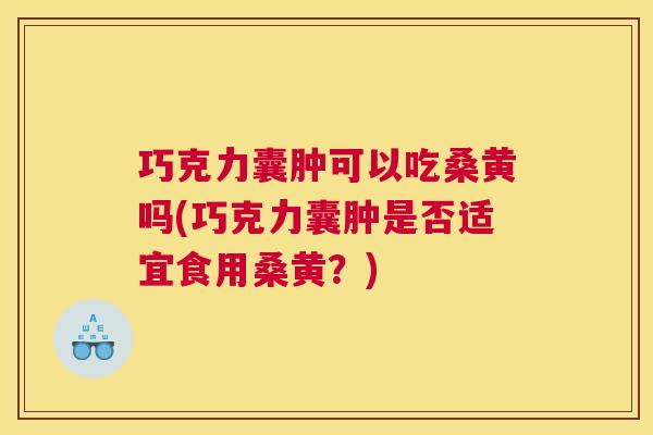 巧克力囊肿可以吃桑黄吗(巧克力囊肿是否适宜食用桑黄?) 巧克力囊肿可以吃桑黄吗(巧克力囊肿是否适宜食用桑黄?)