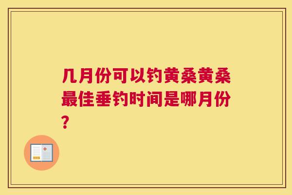 几月份可以钓黄桑黄桑佳垂钓时间是哪月份? 几月份可以钓黄桑黄桑佳垂钓时间是哪月份?