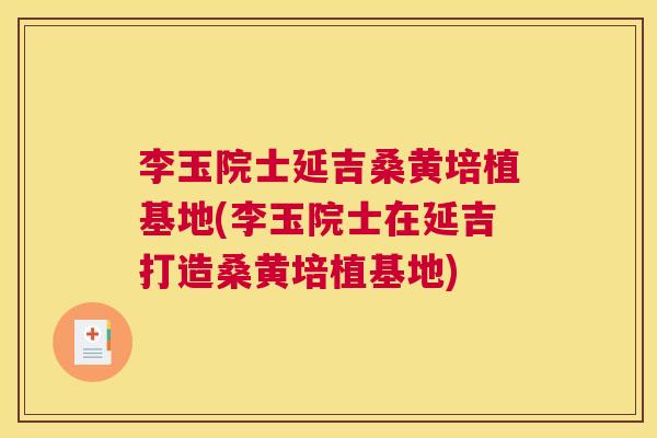 李玉院士延吉桑黄培植基地(李玉院士在延吉打造桑黄培植基地) 李玉院士延吉桑黄培植基地(李玉院士在延吉打造桑黄培植基地)