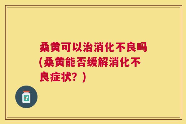 桑黄可以吗(桑黄能否缓解症状?) 桑黄可以吗(桑黄能否缓解症状?)