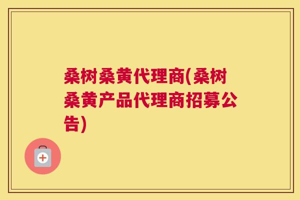 桑树桑黄代理商(桑树桑黄产品代理商招募公告) 桑树桑黄代理商(桑树桑黄产品代理商招募公告)